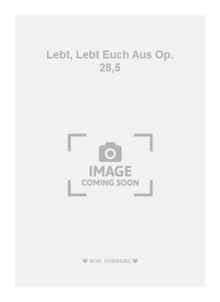 Lebt, Lebt Euch Aus Op. 28,5
